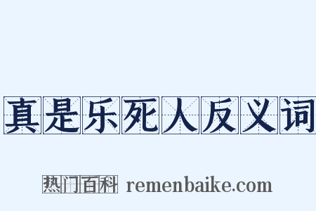 真是乐死人反义词是什么意思的图片